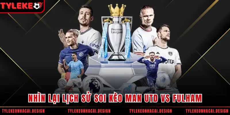 Nhìn lại lịch sử soi kèo Man Utd vs Fulham