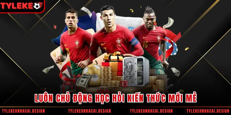 Luôn chủ động học hỏi kiến thức mới mẻ