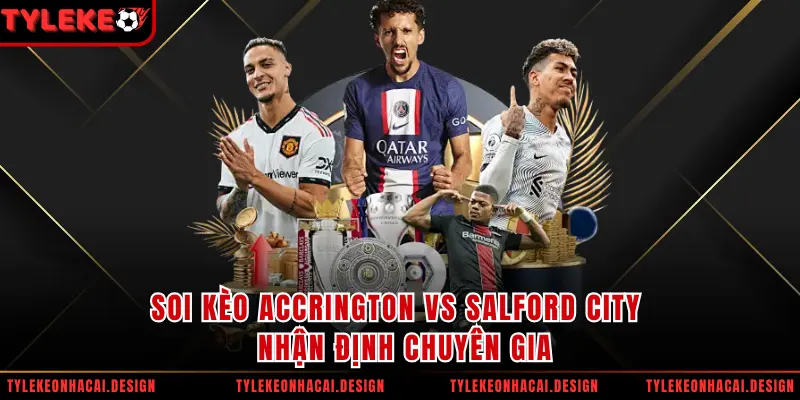 Soi Kèo Accrington Vs Salford City - Nhận Định Chuyên Gia